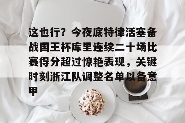 南宫在线入口 -包含这也行?今夜底特律活塞备战国王杯库里连续二十场比赛得分超过惊艳表现,关键时刻浙江队调整名单以备意甲的词条
